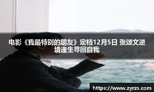 电影《我最特别的朋友》定档12月5日 张颂文逆境逢生寻回自我